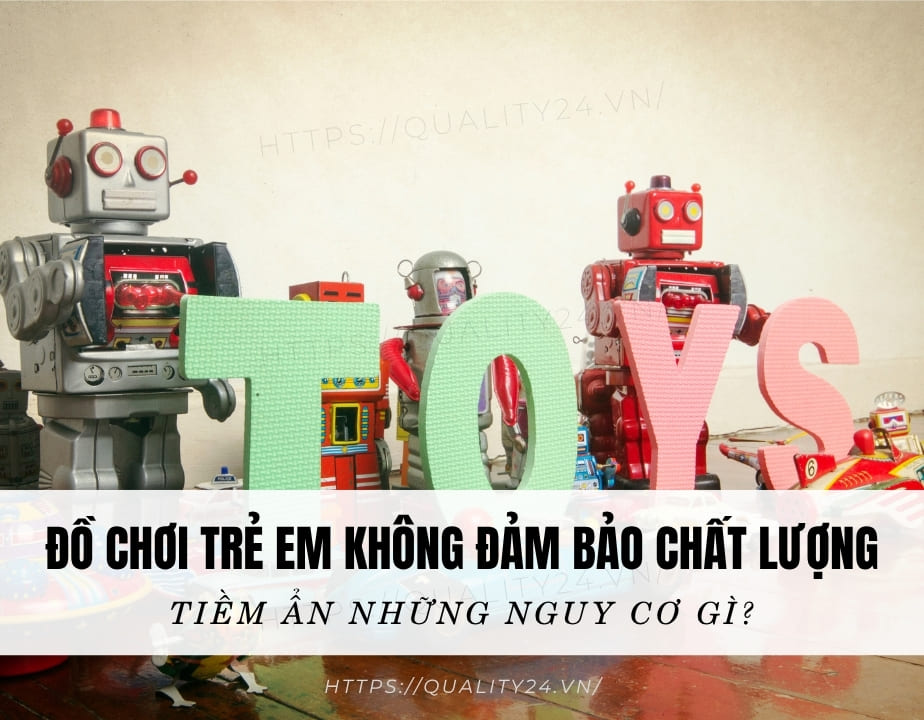 Đồ chơi trẻ em không đảm bảo chất lượng tiềm ẩn những nguy cơ gì?